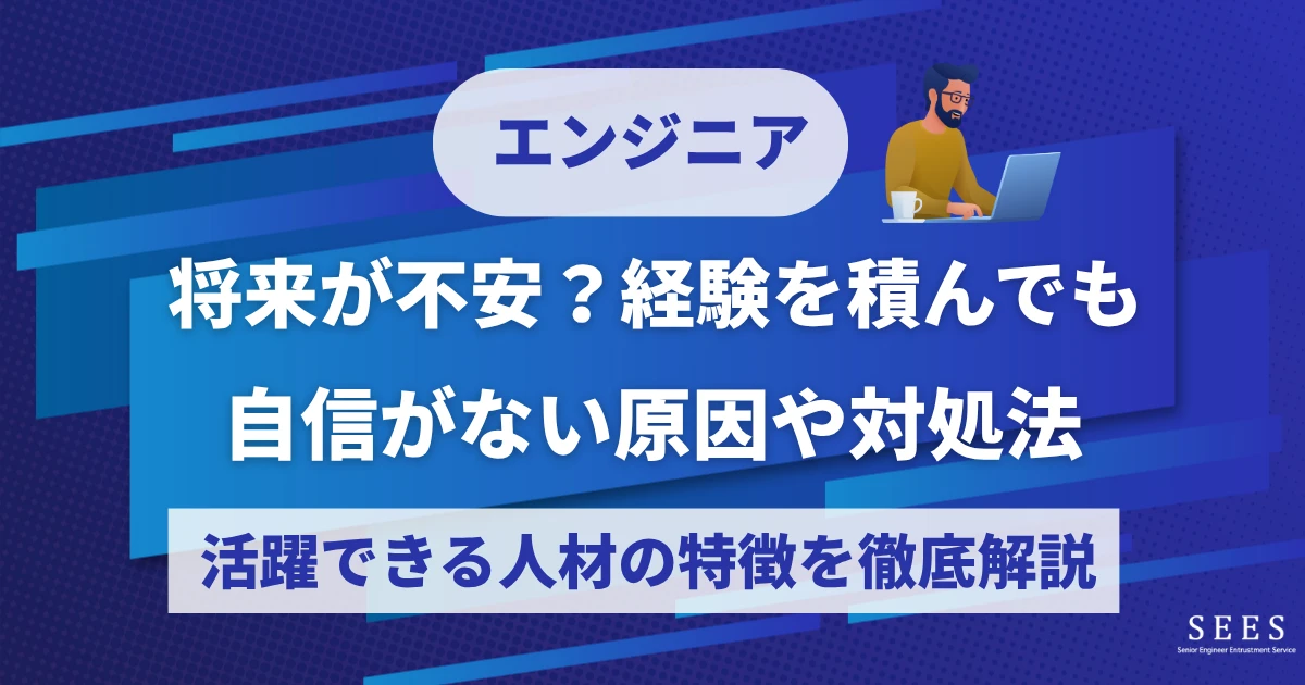エンジニアとしての将来が不安？経験を積んでも自信がない原因や対処法、活躍できる人材の特徴を徹底解説