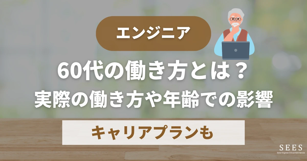 60代エンジニアの働き方とは？実際の働き方や年齢での影響、キャリアプランも